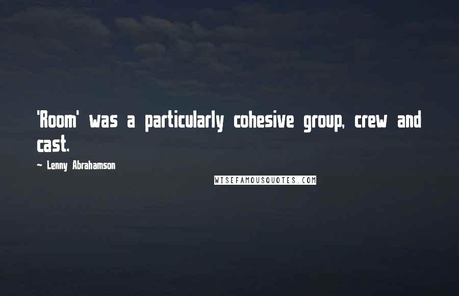 Lenny Abrahamson Quotes: 'Room' was a particularly cohesive group, crew and cast.