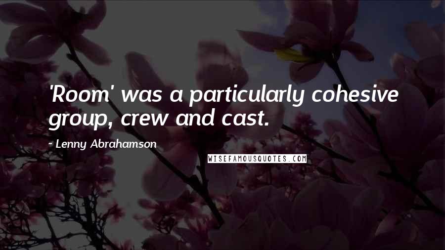 Lenny Abrahamson Quotes: 'Room' was a particularly cohesive group, crew and cast.