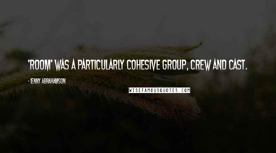 Lenny Abrahamson Quotes: 'Room' was a particularly cohesive group, crew and cast.