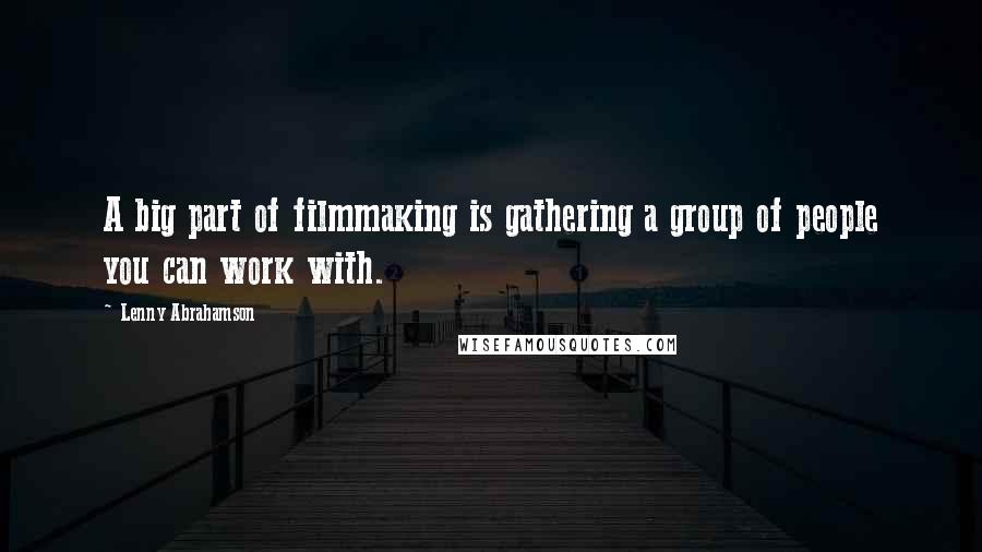 Lenny Abrahamson Quotes: A big part of filmmaking is gathering a group of people you can work with.