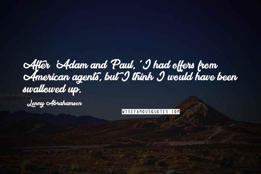 Lenny Abrahamson Quotes: After 'Adam and Paul,' I had offers from American agents, but I think I would have been swallowed up.