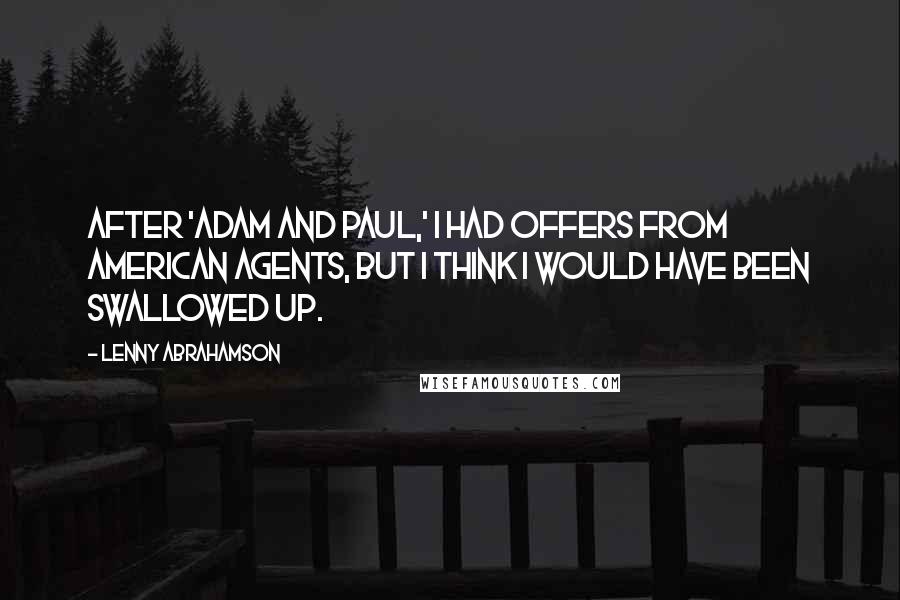 Lenny Abrahamson Quotes: After 'Adam and Paul,' I had offers from American agents, but I think I would have been swallowed up.