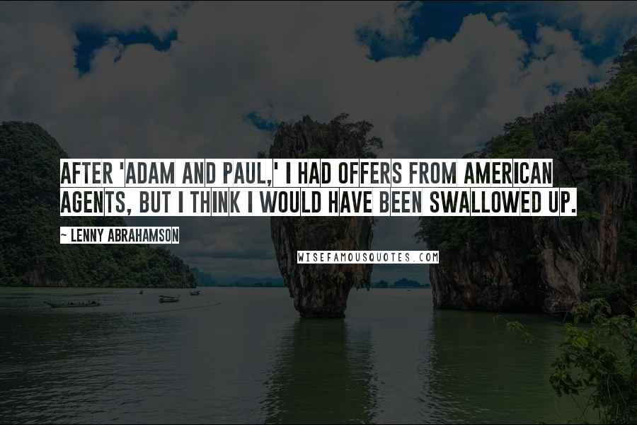 Lenny Abrahamson Quotes: After 'Adam and Paul,' I had offers from American agents, but I think I would have been swallowed up.