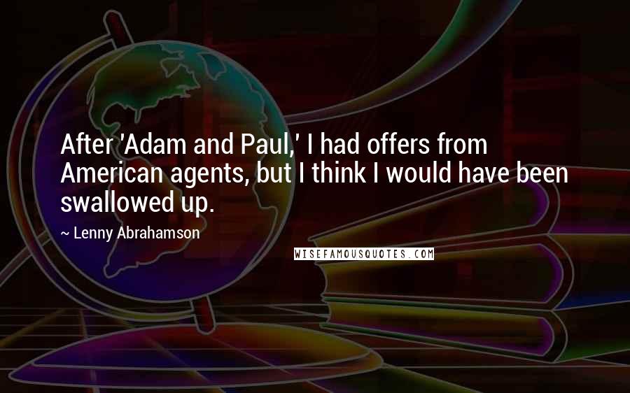 Lenny Abrahamson Quotes: After 'Adam and Paul,' I had offers from American agents, but I think I would have been swallowed up.