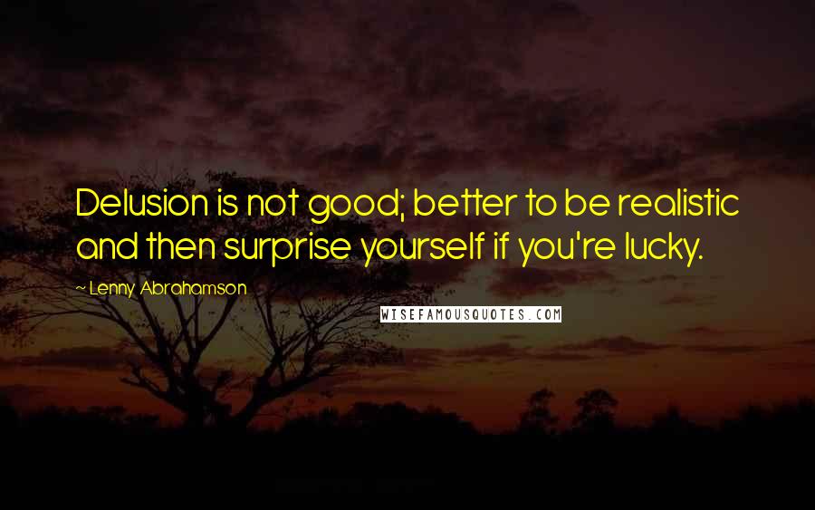 Lenny Abrahamson Quotes: Delusion is not good; better to be realistic and then surprise yourself if you're lucky.