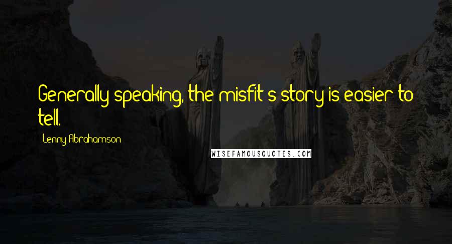 Lenny Abrahamson Quotes: Generally speaking, the misfit's story is easier to tell.