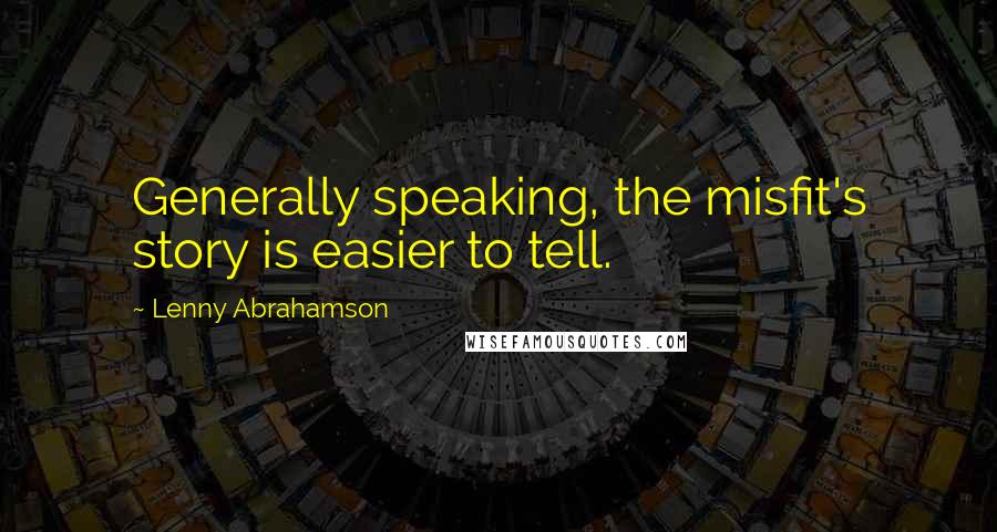 Lenny Abrahamson Quotes: Generally speaking, the misfit's story is easier to tell.