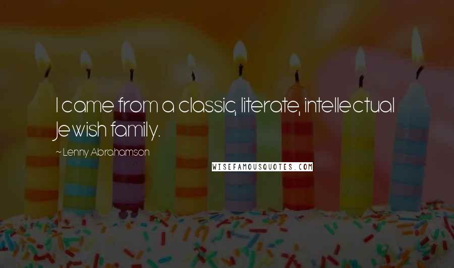 Lenny Abrahamson Quotes: I came from a classic, literate, intellectual Jewish family.