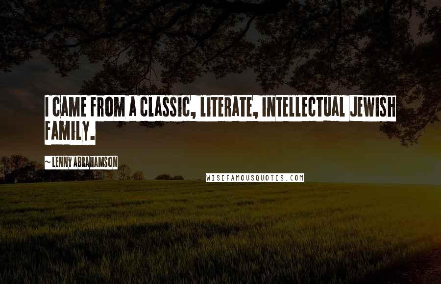 Lenny Abrahamson Quotes: I came from a classic, literate, intellectual Jewish family.