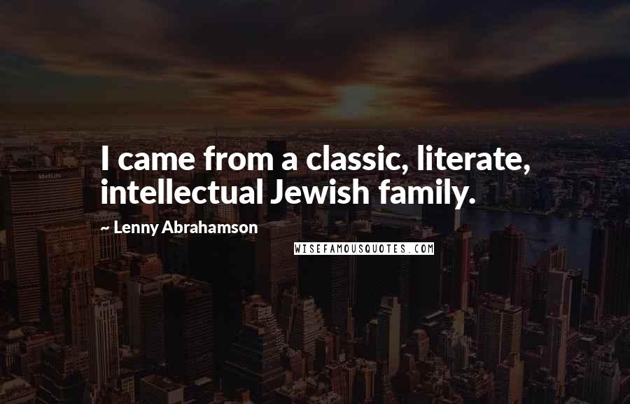 Lenny Abrahamson Quotes: I came from a classic, literate, intellectual Jewish family.