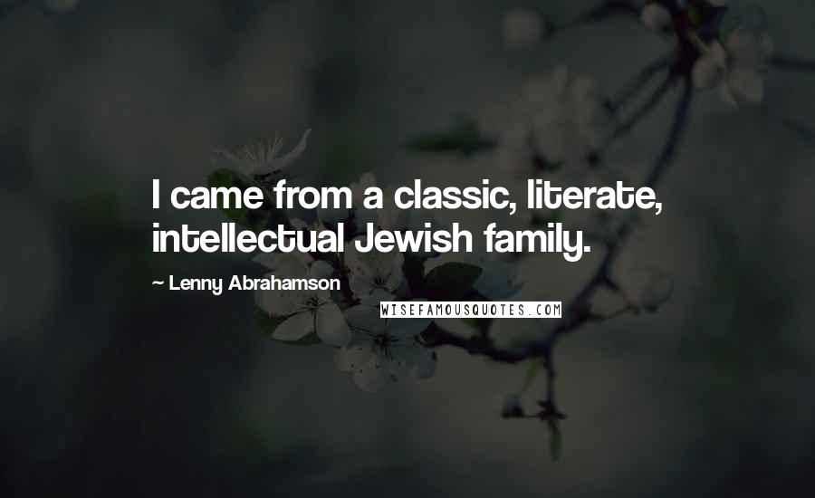 Lenny Abrahamson Quotes: I came from a classic, literate, intellectual Jewish family.