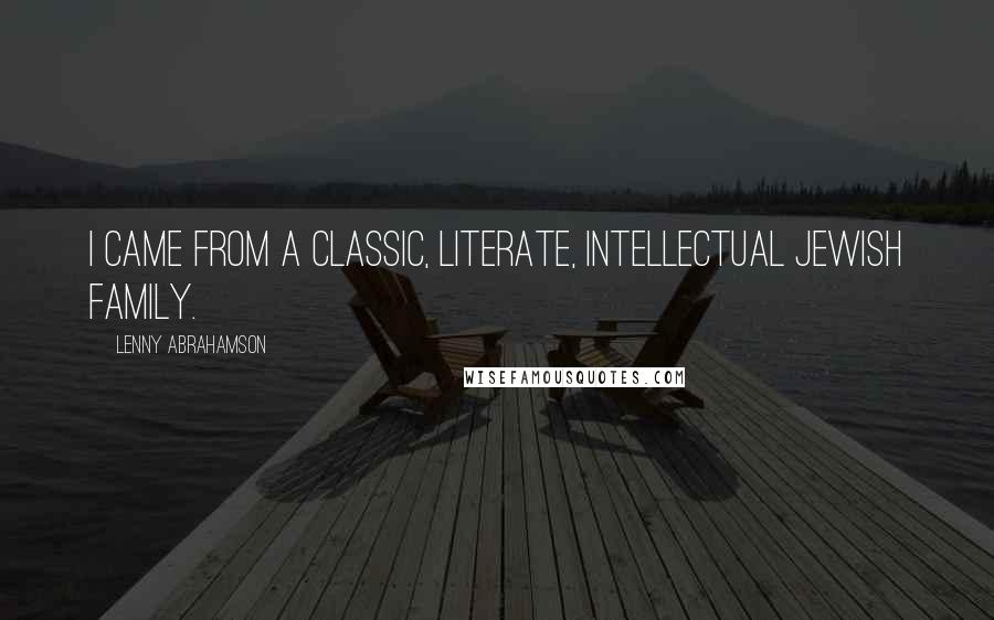 Lenny Abrahamson Quotes: I came from a classic, literate, intellectual Jewish family.