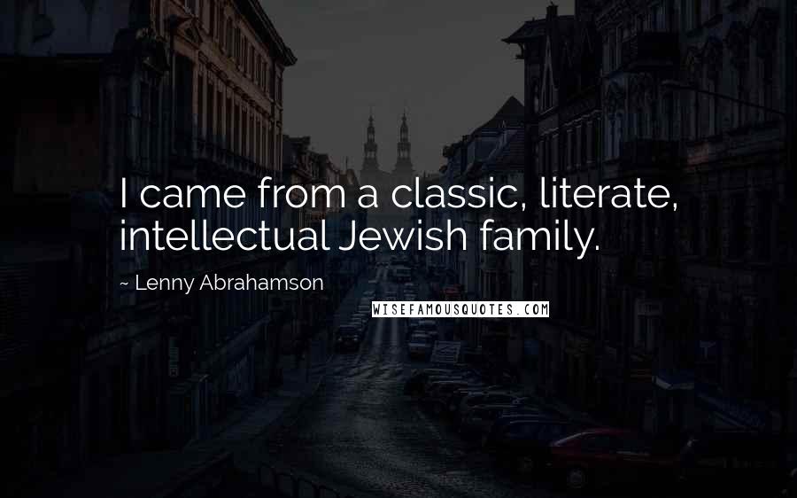 Lenny Abrahamson Quotes: I came from a classic, literate, intellectual Jewish family.