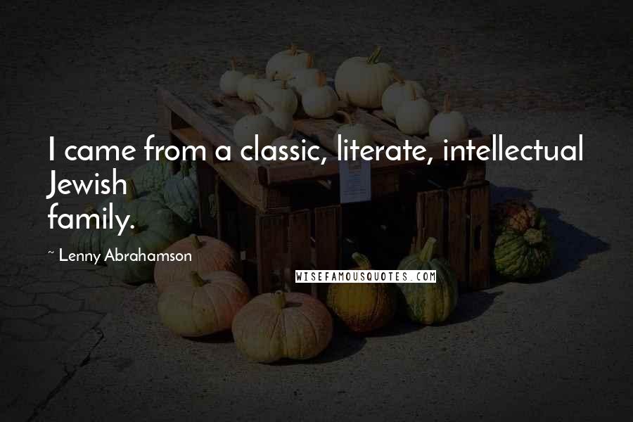 Lenny Abrahamson Quotes: I came from a classic, literate, intellectual Jewish family.