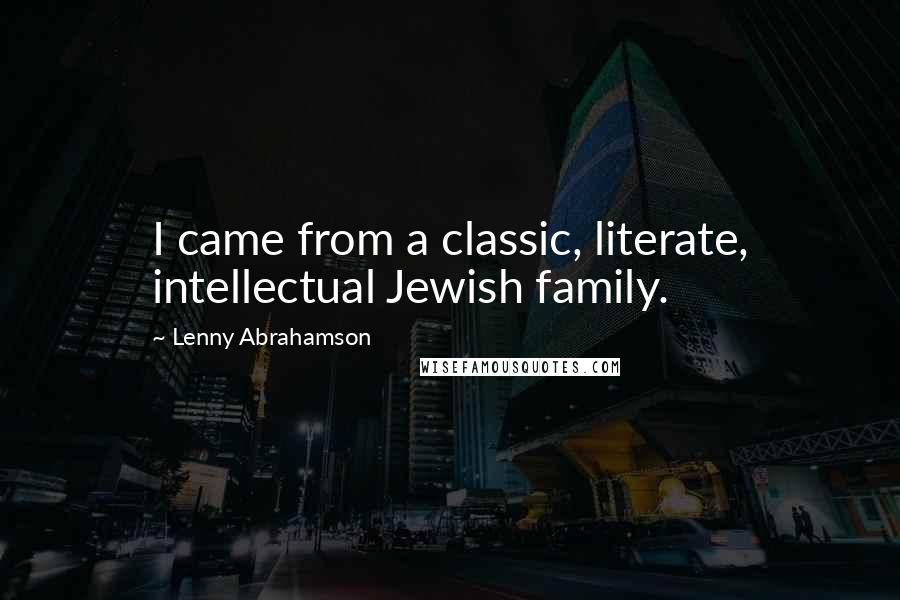 Lenny Abrahamson Quotes: I came from a classic, literate, intellectual Jewish family.