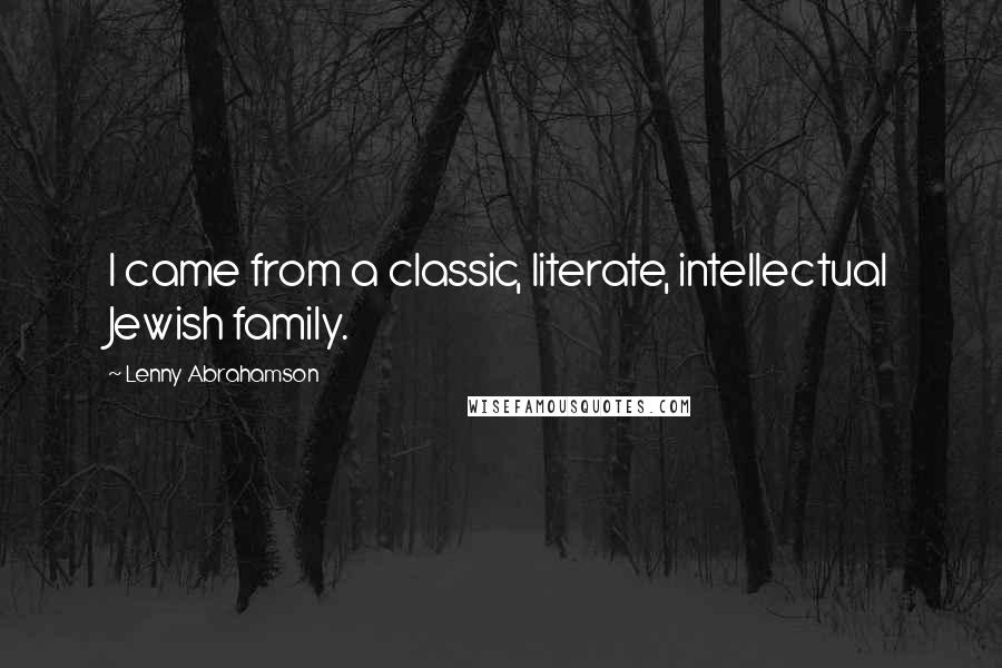 Lenny Abrahamson Quotes: I came from a classic, literate, intellectual Jewish family.