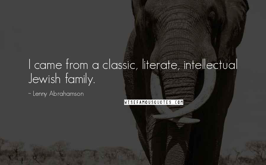 Lenny Abrahamson Quotes: I came from a classic, literate, intellectual Jewish family.