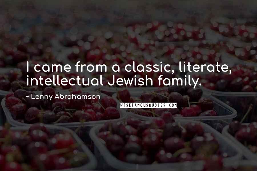 Lenny Abrahamson Quotes: I came from a classic, literate, intellectual Jewish family.