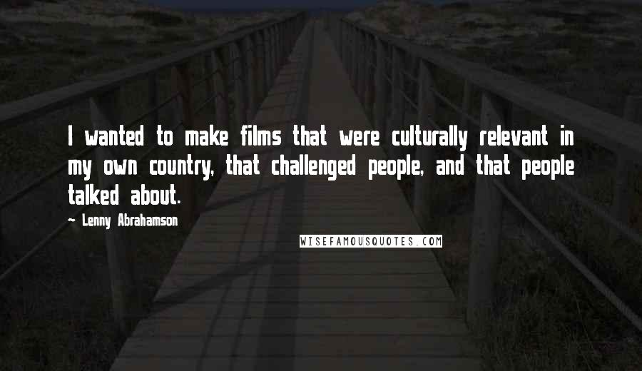 Lenny Abrahamson Quotes: I wanted to make films that were culturally relevant in my own country, that challenged people, and that people talked about.