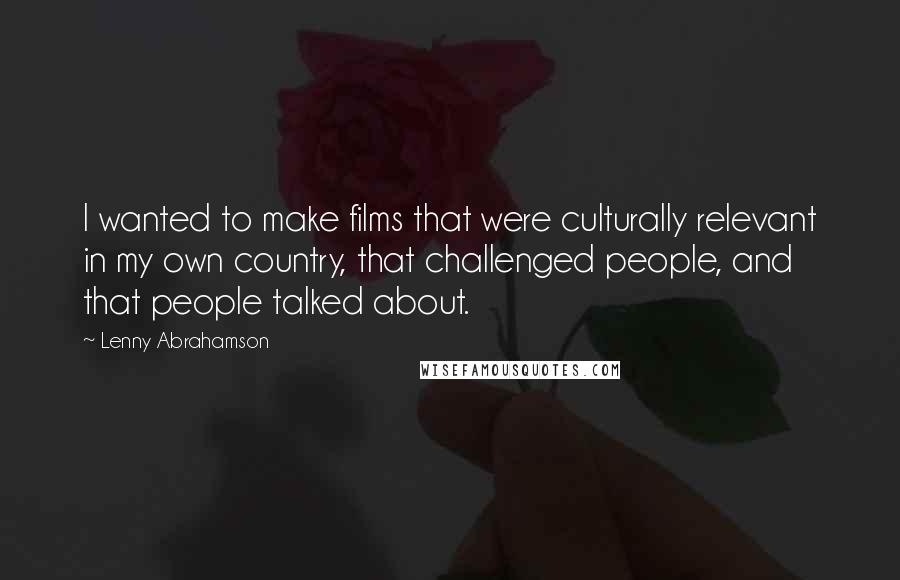 Lenny Abrahamson Quotes: I wanted to make films that were culturally relevant in my own country, that challenged people, and that people talked about.