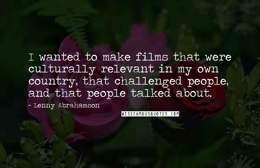 Lenny Abrahamson Quotes: I wanted to make films that were culturally relevant in my own country, that challenged people, and that people talked about.