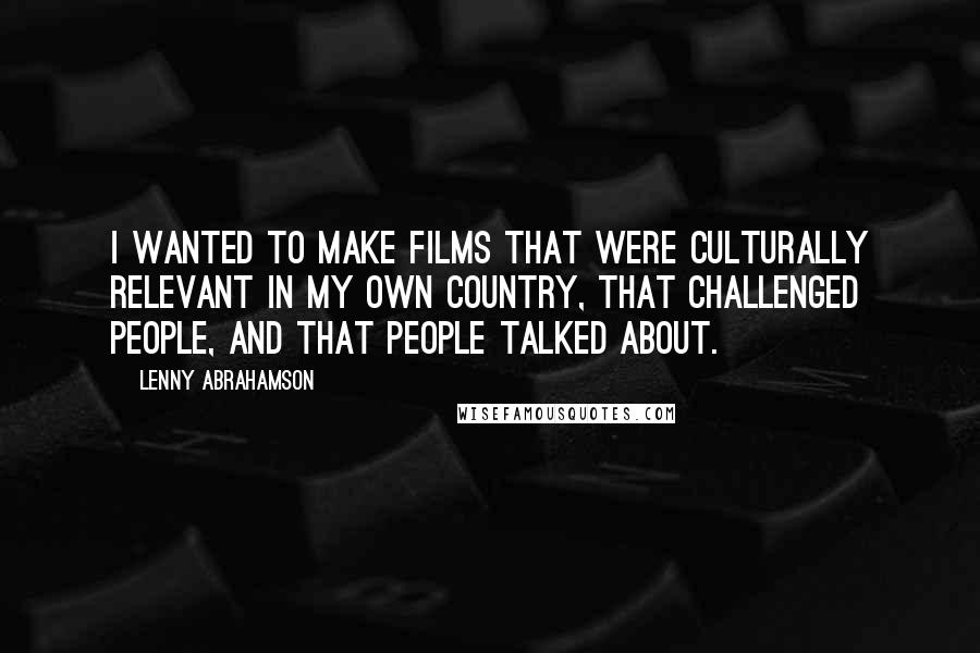 Lenny Abrahamson Quotes: I wanted to make films that were culturally relevant in my own country, that challenged people, and that people talked about.