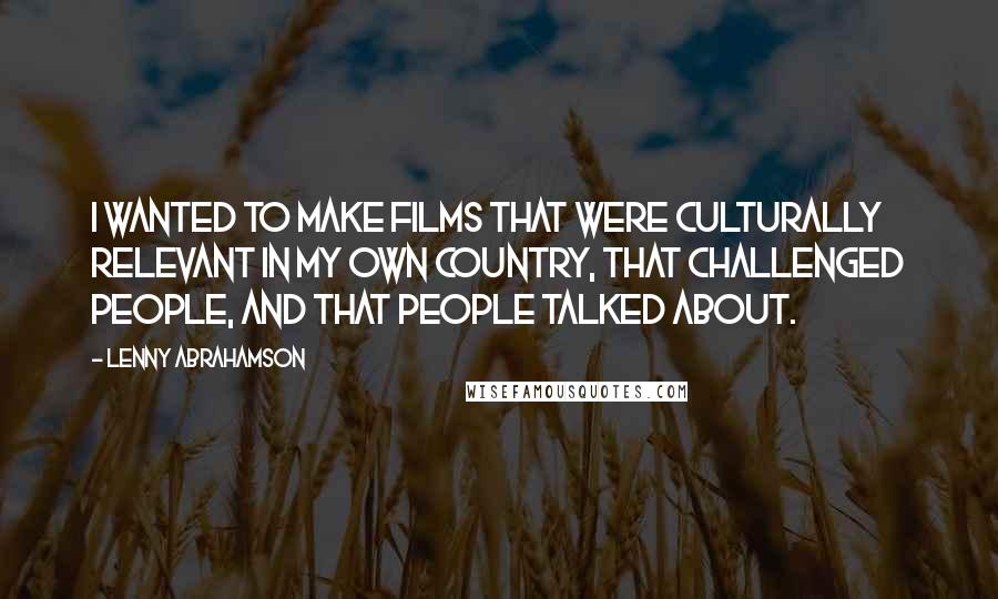 Lenny Abrahamson Quotes: I wanted to make films that were culturally relevant in my own country, that challenged people, and that people talked about.