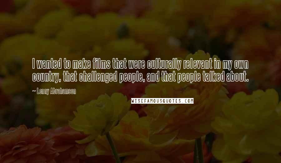 Lenny Abrahamson Quotes: I wanted to make films that were culturally relevant in my own country, that challenged people, and that people talked about.