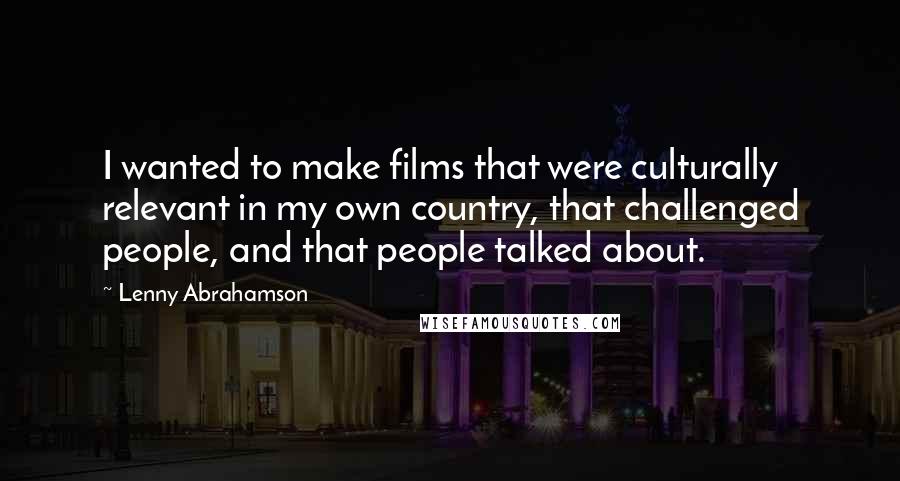 Lenny Abrahamson Quotes: I wanted to make films that were culturally relevant in my own country, that challenged people, and that people talked about.