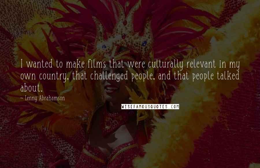 Lenny Abrahamson Quotes: I wanted to make films that were culturally relevant in my own country, that challenged people, and that people talked about.