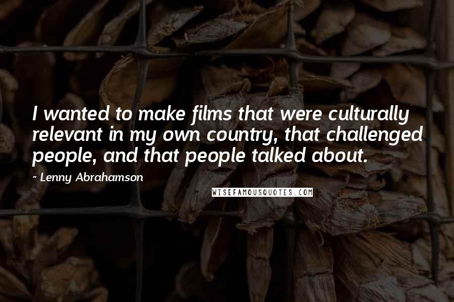 Lenny Abrahamson Quotes: I wanted to make films that were culturally relevant in my own country, that challenged people, and that people talked about.