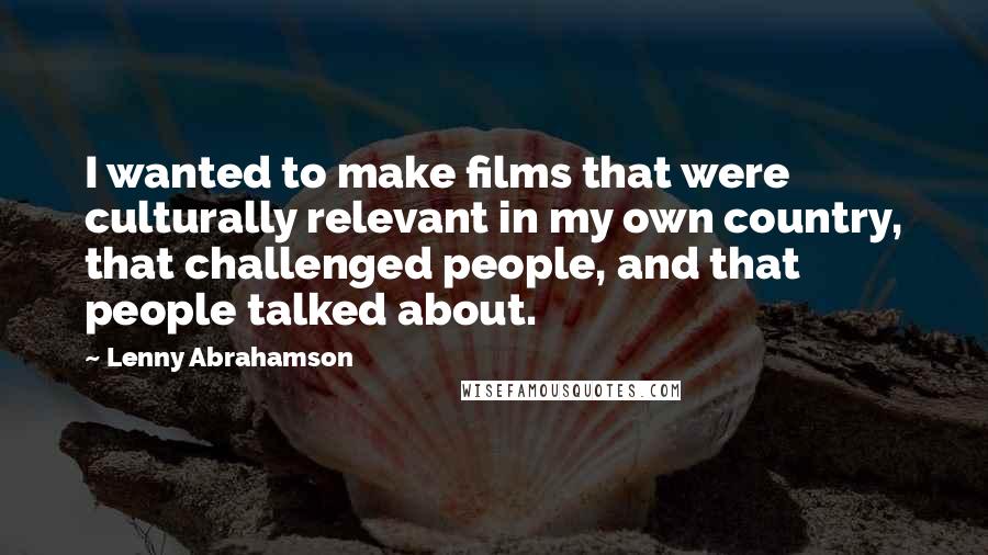 Lenny Abrahamson Quotes: I wanted to make films that were culturally relevant in my own country, that challenged people, and that people talked about.