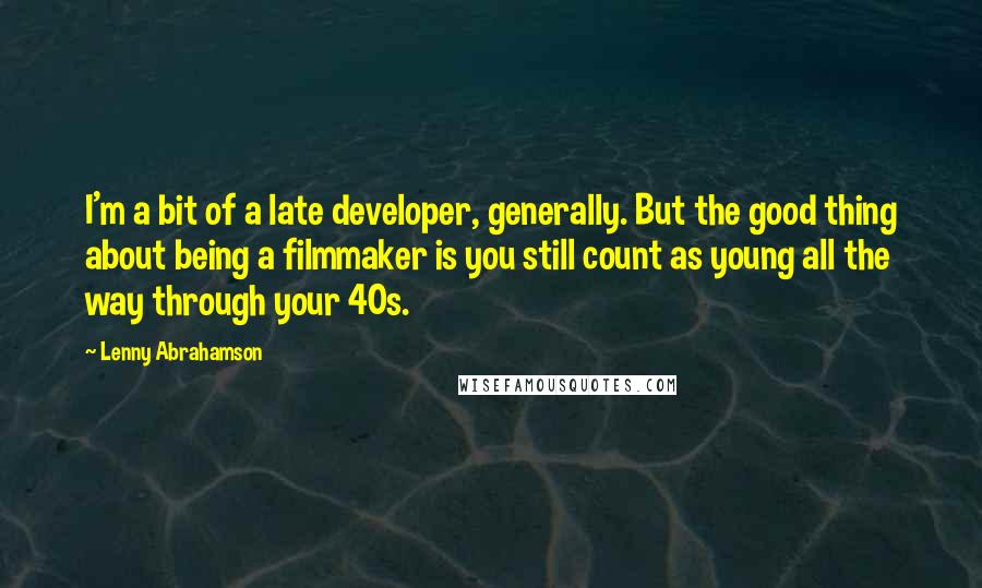 Lenny Abrahamson Quotes: I'm a bit of a late developer, generally. But the good thing about being a filmmaker is you still count as young all the way through your 40s.