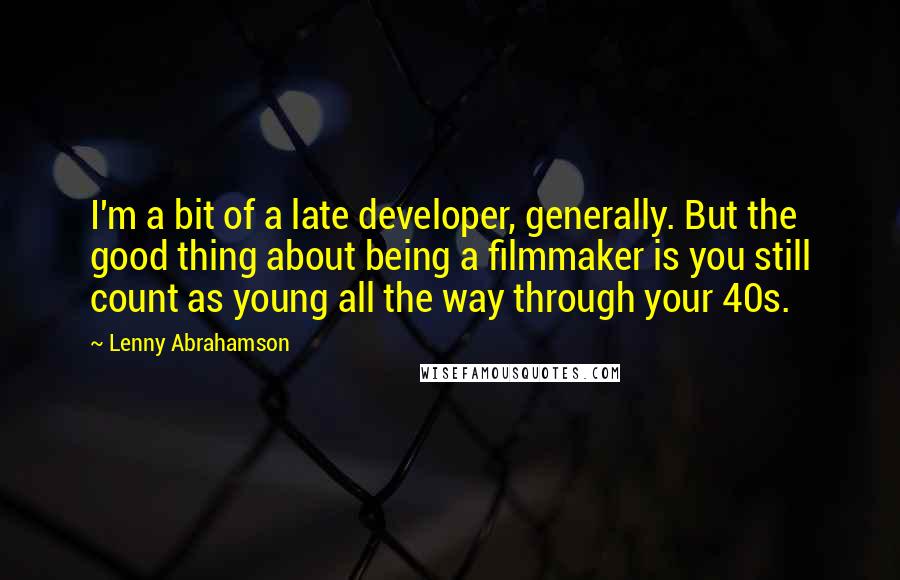 Lenny Abrahamson Quotes: I'm a bit of a late developer, generally. But the good thing about being a filmmaker is you still count as young all the way through your 40s.