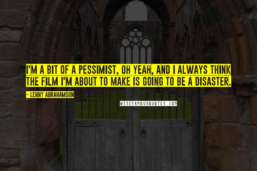 Lenny Abrahamson Quotes: I'm a bit of a pessimist, oh yeah, and I always think the film I'm about to make is going to be a disaster.