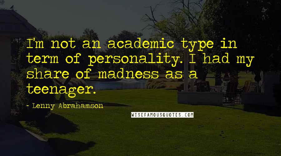 Lenny Abrahamson Quotes: I'm not an academic type in term of personality. I had my share of madness as a teenager.