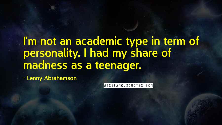 Lenny Abrahamson Quotes: I'm not an academic type in term of personality. I had my share of madness as a teenager.