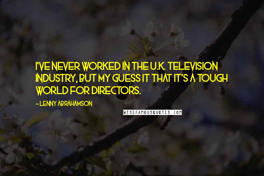 Lenny Abrahamson Quotes: I've never worked in the U.K. television industry, but my guess it that it's a tough world for directors.