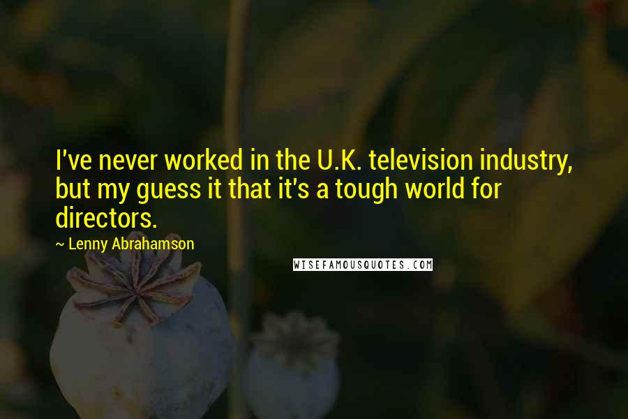 Lenny Abrahamson Quotes: I've never worked in the U.K. television industry, but my guess it that it's a tough world for directors.