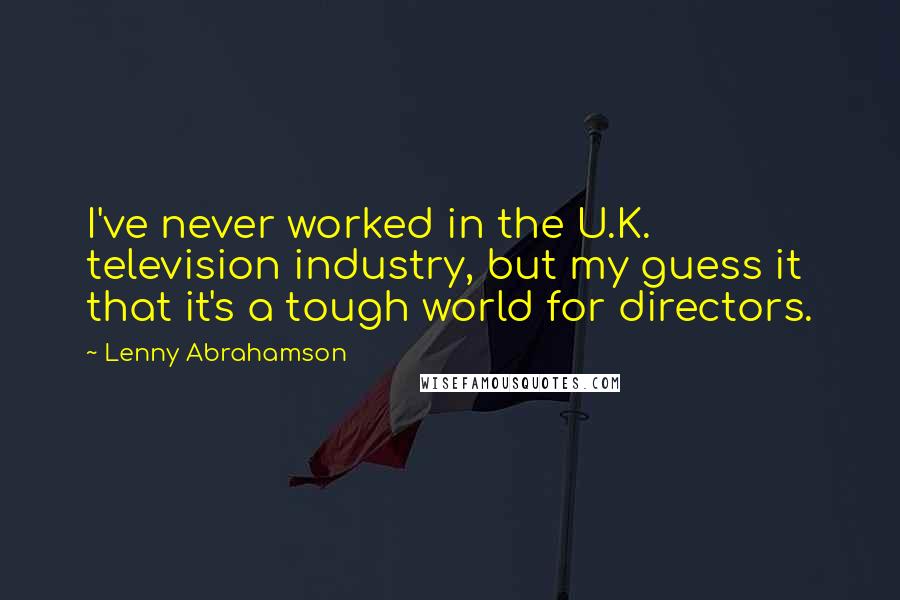 Lenny Abrahamson Quotes: I've never worked in the U.K. television industry, but my guess it that it's a tough world for directors.