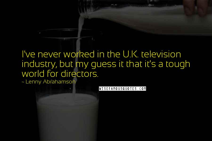 Lenny Abrahamson Quotes: I've never worked in the U.K. television industry, but my guess it that it's a tough world for directors.