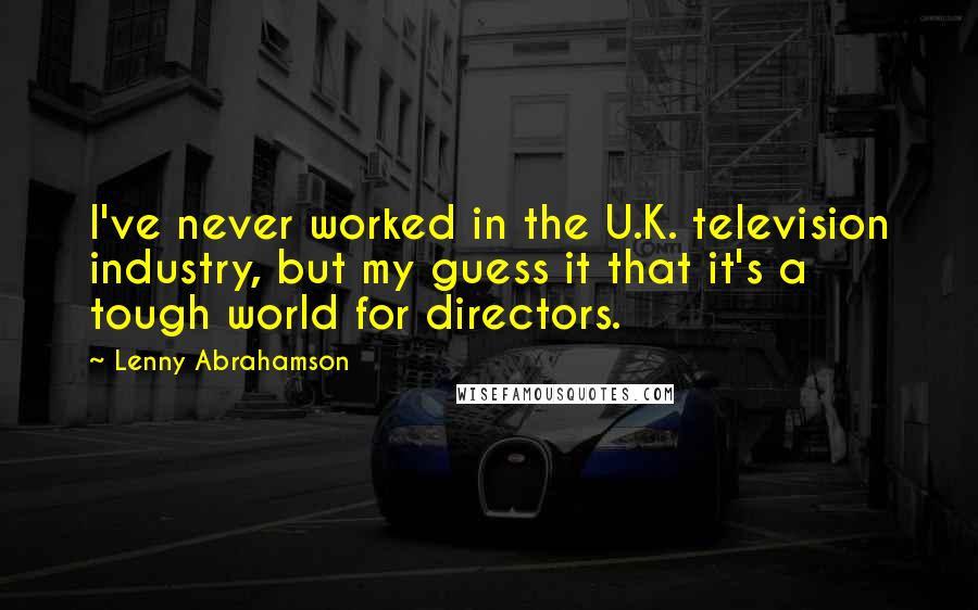 Lenny Abrahamson Quotes: I've never worked in the U.K. television industry, but my guess it that it's a tough world for directors.