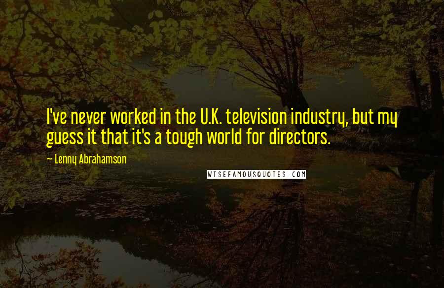 Lenny Abrahamson Quotes: I've never worked in the U.K. television industry, but my guess it that it's a tough world for directors.