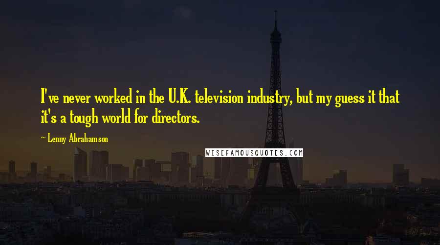 Lenny Abrahamson Quotes: I've never worked in the U.K. television industry, but my guess it that it's a tough world for directors.