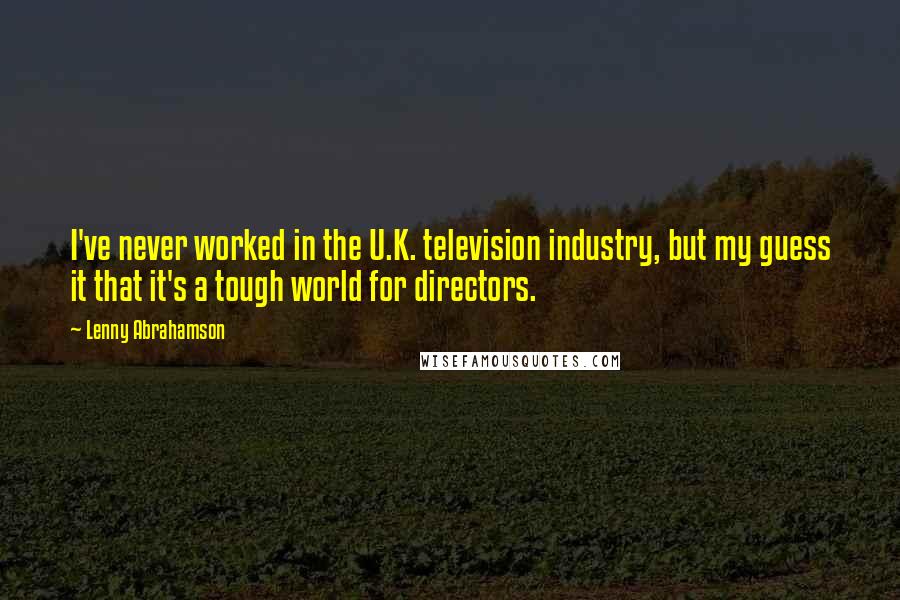 Lenny Abrahamson Quotes: I've never worked in the U.K. television industry, but my guess it that it's a tough world for directors.