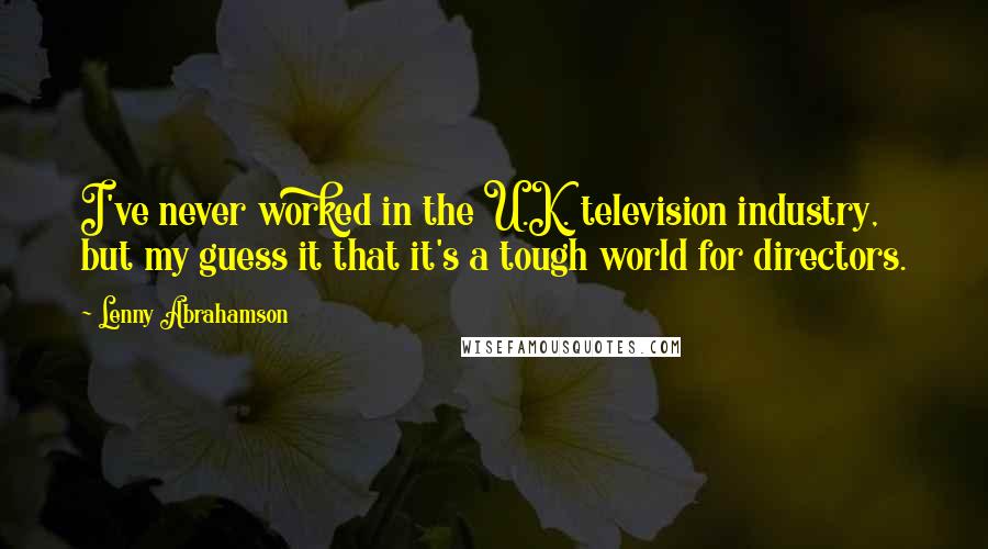 Lenny Abrahamson Quotes: I've never worked in the U.K. television industry, but my guess it that it's a tough world for directors.