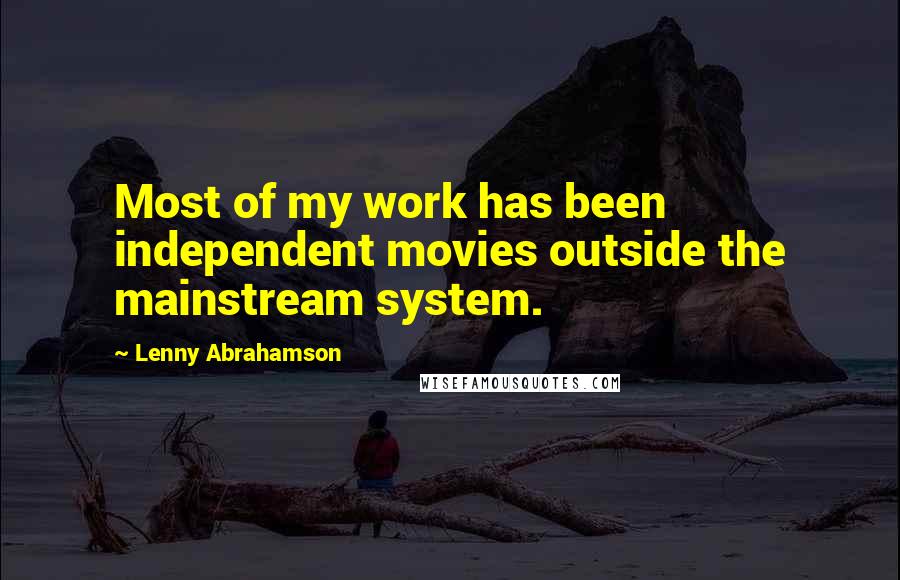 Lenny Abrahamson Quotes: Most of my work has been independent movies outside the mainstream system.