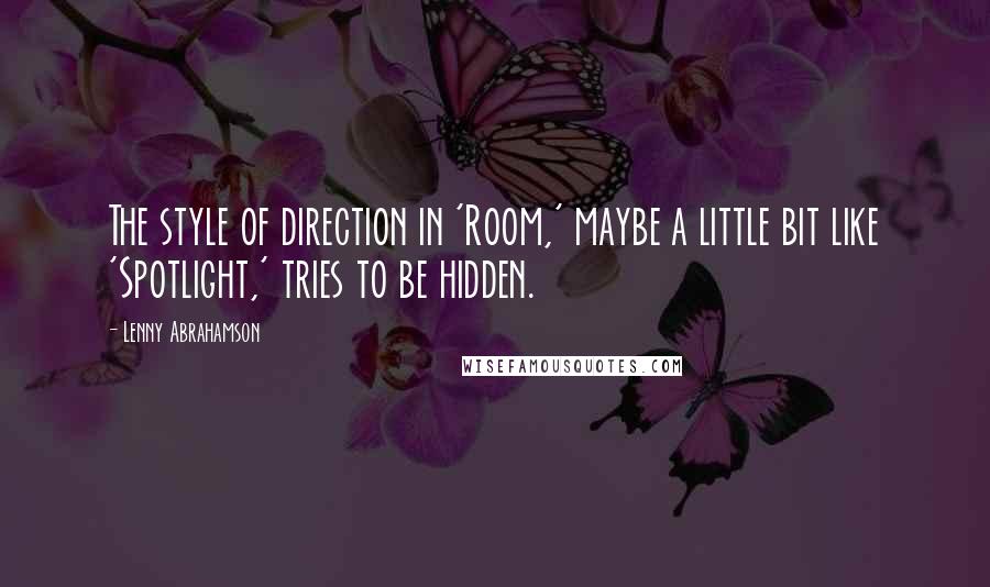 Lenny Abrahamson Quotes: The style of direction in 'Room,' maybe a little bit like 'Spotlight,' tries to be hidden.