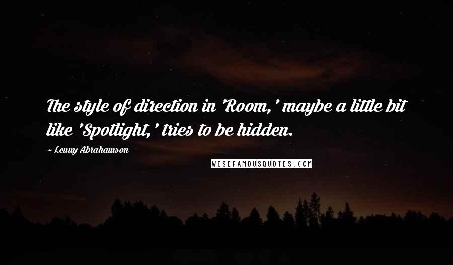 Lenny Abrahamson Quotes: The style of direction in 'Room,' maybe a little bit like 'Spotlight,' tries to be hidden.