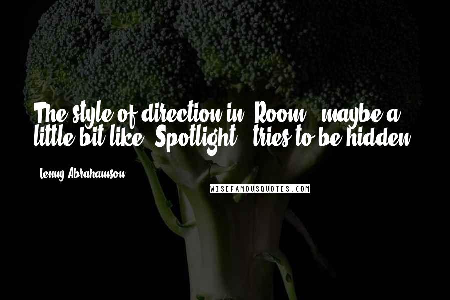 Lenny Abrahamson Quotes: The style of direction in 'Room,' maybe a little bit like 'Spotlight,' tries to be hidden.